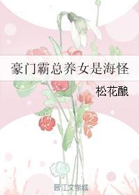 豪门霸总养女是海怪 松花酿