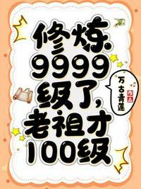 修炼9999级了老祖才100级女主是