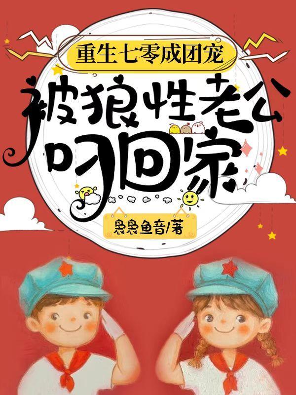 重生七零成团宠被狼性老公叼回家晋江