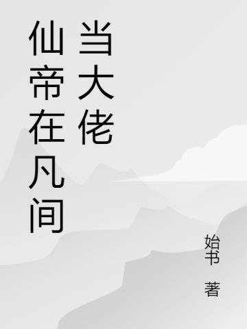 仙帝在凡间当大佬百度百科