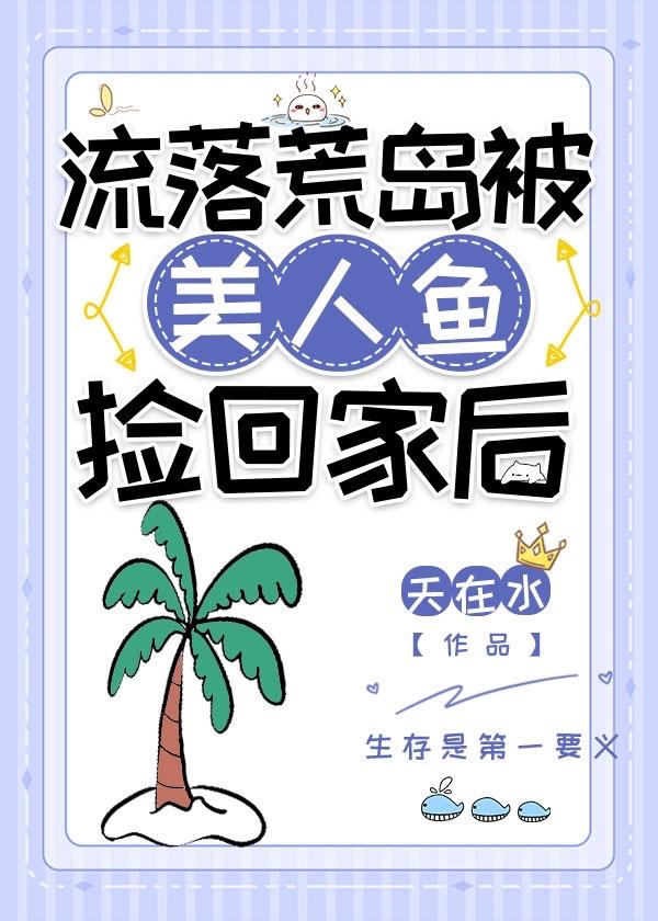 流落荒岛被美人鱼捡回家后 天在水