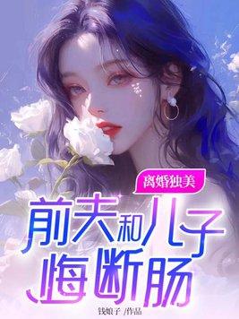 离婚独美前夫和儿子悔断肠全文免费阅读